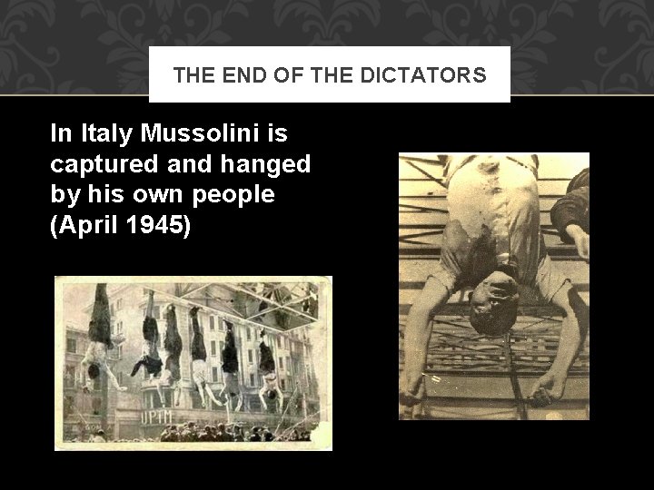 THE END OF THE DICTATORS In Italy Mussolini is captured and hanged by his