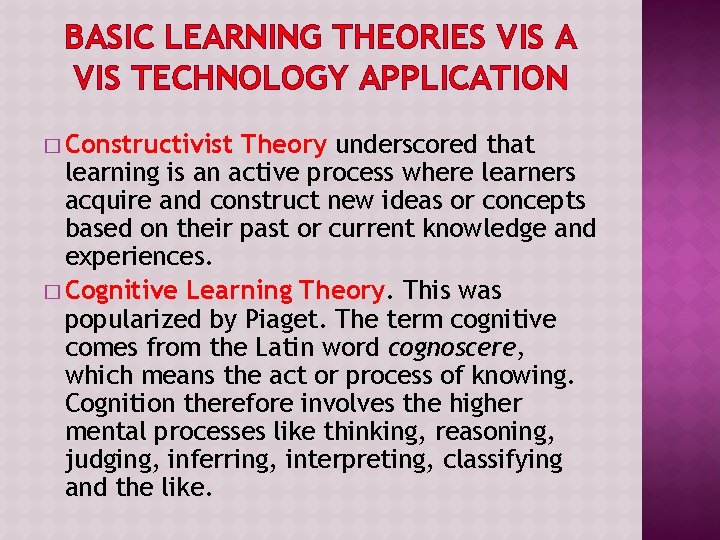 BASIC LEARNING THEORIES VIS A VIS TECHNOLOGY APPLICATION � Constructivist Theory underscored that learning