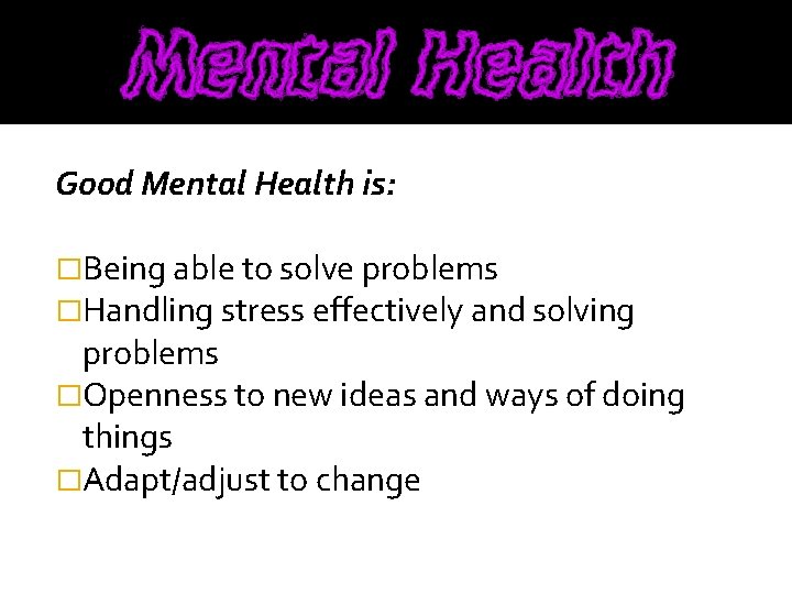 Good Mental Health is: �Being able to solve problems �Handling stress effectively and solving