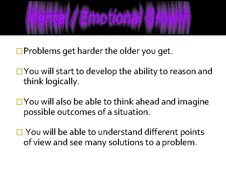 �Problems get harder the older you get. �You will start to develop the ability