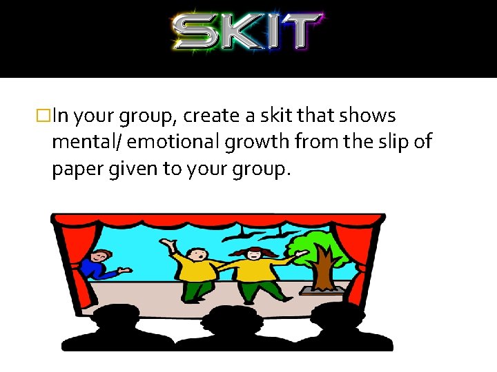 �In your group, create a skit that shows mental/ emotional growth from the slip