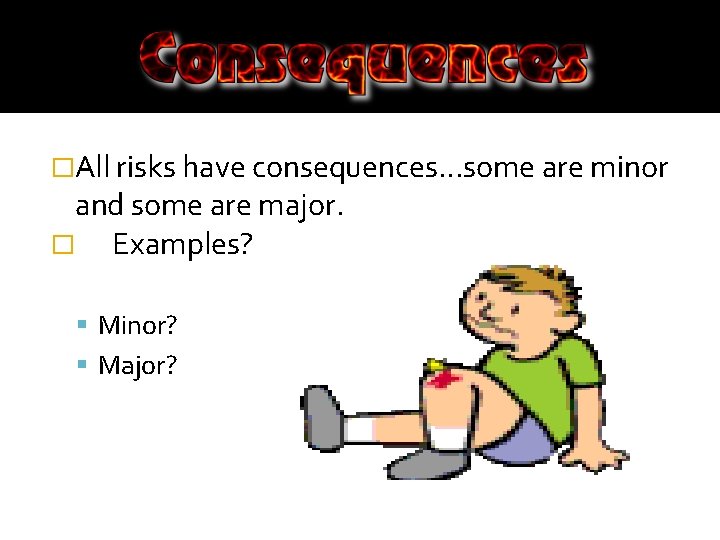�All risks have consequences…some are minor and some are major. � Examples? Minor? Major?