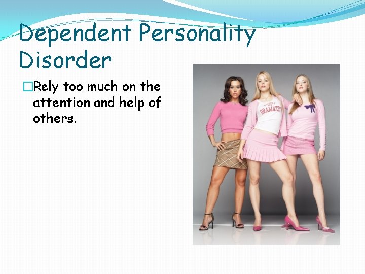 Dependent Personality Disorder �Rely too much on the attention and help of others. 