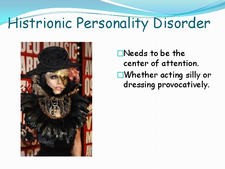 Histrionic Personality Disorder �Needs to be the center of attention. �Whether acting silly or