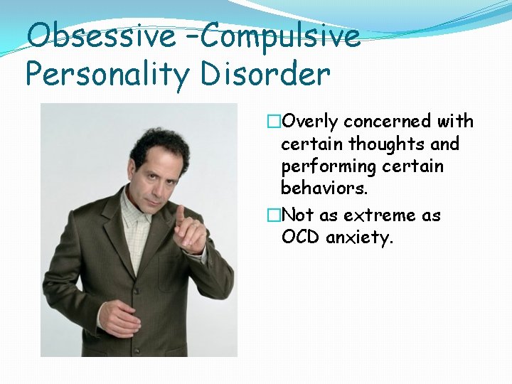 Obsessive –Compulsive Personality Disorder �Overly concerned with certain thoughts and performing certain behaviors. �Not