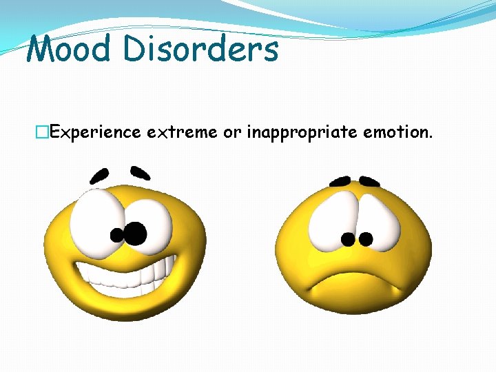 Mood Disorders �Experience extreme or inappropriate emotion. 