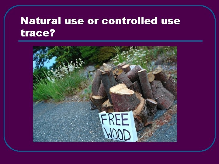 Natural use or controlled use trace? 