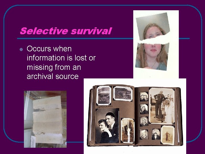 Selective survival l Occurs when information is lost or missing from an archival source