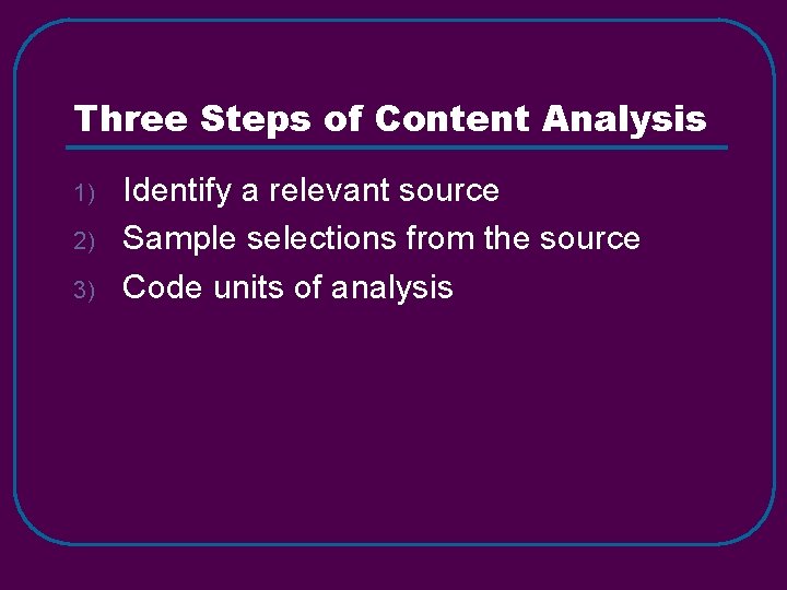 Three Steps of Content Analysis 1) 2) 3) Identify a relevant source Sample selections