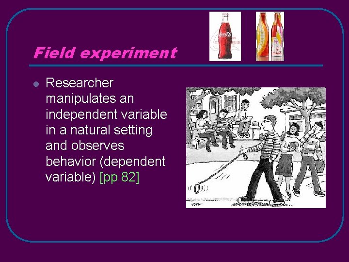Field experiment l Researcher manipulates an independent variable in a natural setting and observes
