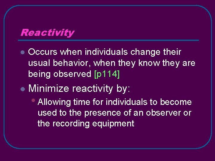 Reactivity l Occurs when individuals change their usual behavior, when they know they are