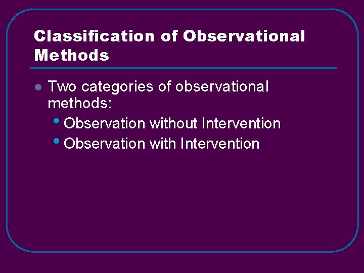 Classification of Observational Methods l Two categories of observational methods: • Observation without Intervention