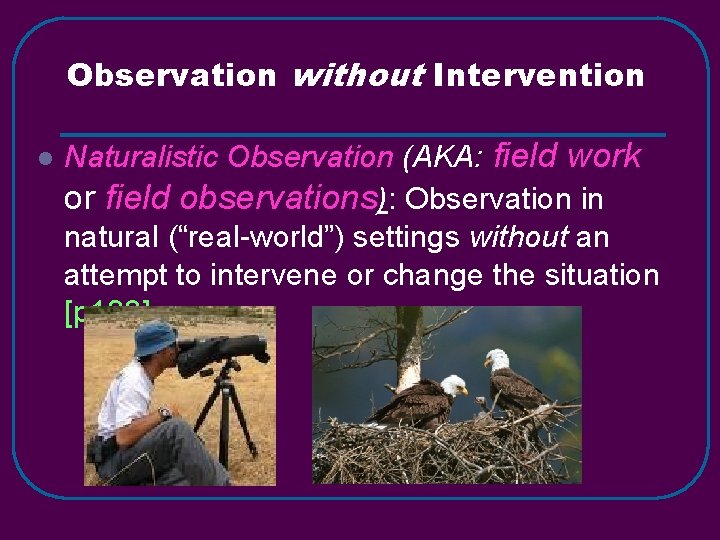 Observation without Intervention l Naturalistic Observation (AKA: field work or field observations): Observation in