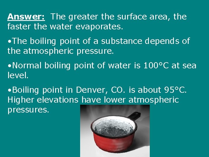Answer: The greater the surface area, the faster the water evaporates. • The boiling