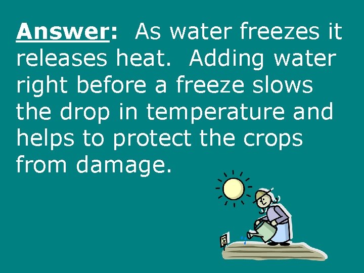 Answer: As water freezes it releases heat. Adding water right before a freeze slows