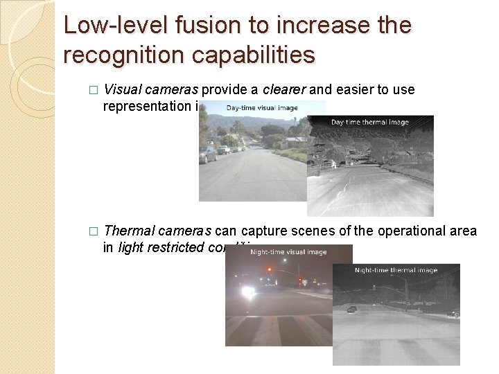 Low-level fusion to increase the recognition capabilities � Visual cameras provide a clearer and