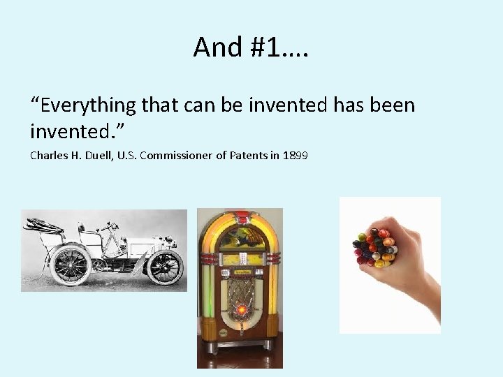 And #1…. “Everything that can be invented has been invented. ” Charles H. Duell, And #1…. “Everything that can be invented has been invented. ” Charles H. Duell,