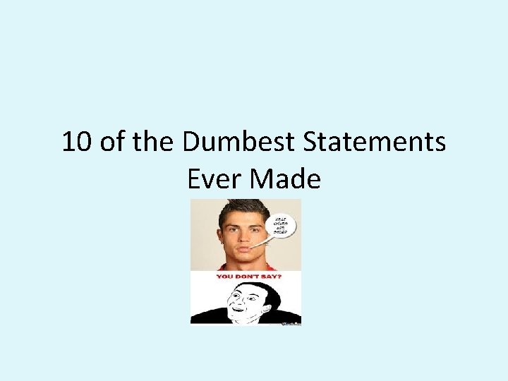 10 of the Dumbest Statements Ever Made 10 of the Dumbest Statements Ever Made