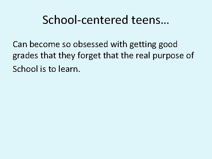 School-centered teens… Can become so obsessed with getting good grades that they forget that School-centered teens… Can become so obsessed with getting good grades that they forget that