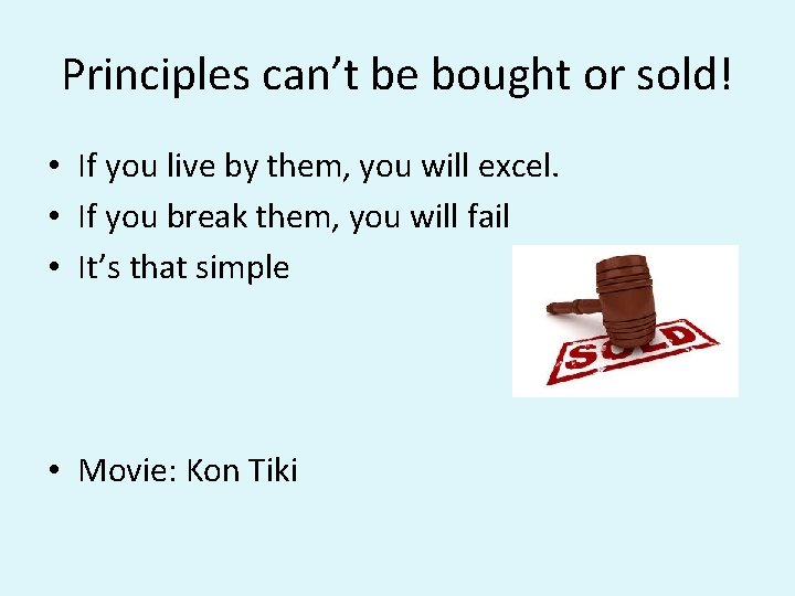 Principles can’t be bought or sold! • If you live by them, you will Principles can’t be bought or sold! • If you live by them, you will