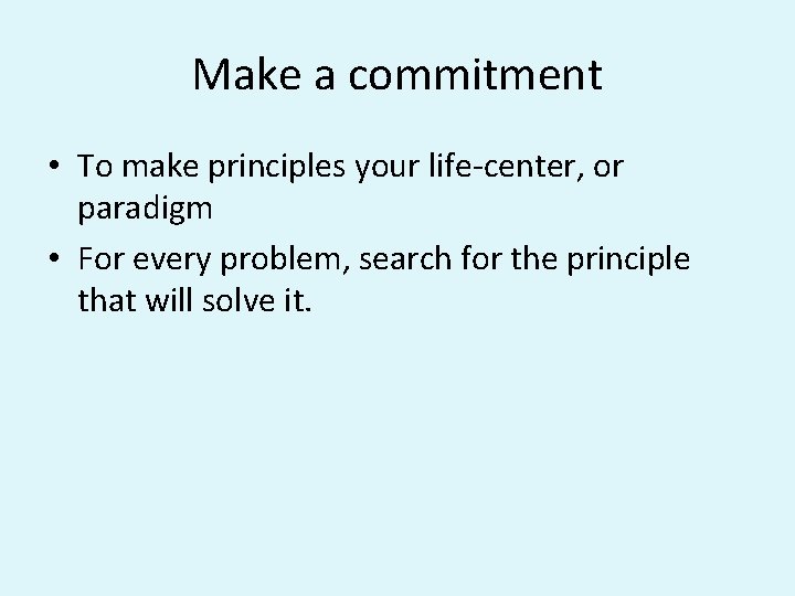 Make a commitment • To make principles your life-center, or paradigm • For every Make a commitment • To make principles your life-center, or paradigm • For every