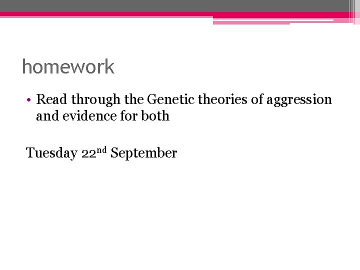 homework • Read through the Genetic theories of aggression and evidence for both Tuesday