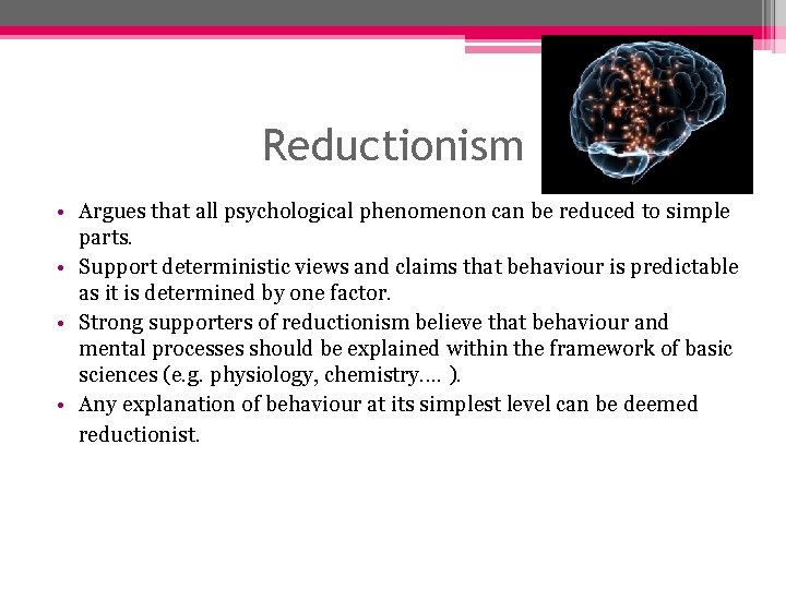 Reductionism • Argues that all psychological phenomenon can be reduced to simple parts. •