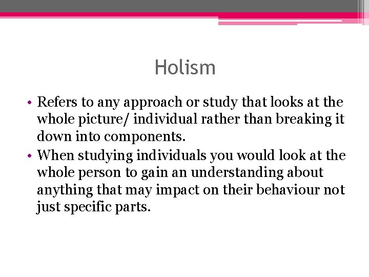 Holism • Refers to any approach or study that looks at the whole picture/