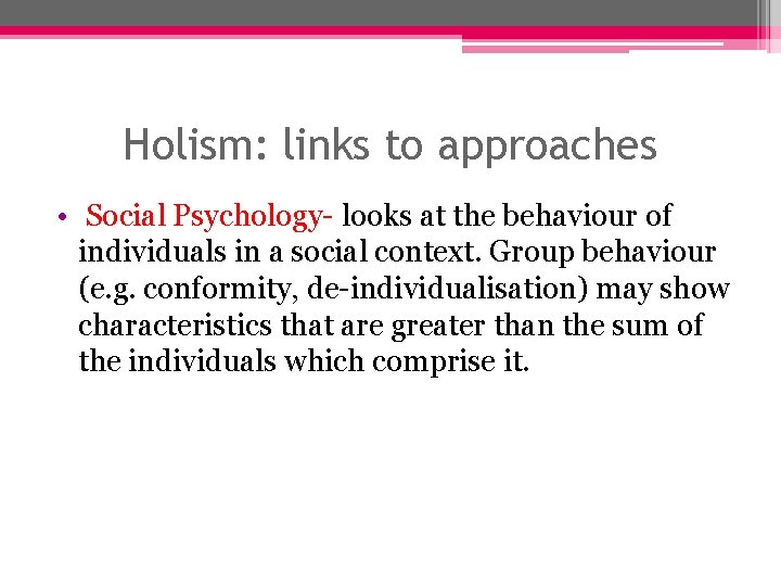 Holism: links to approaches • Social Psychology- looks at the behaviour of individuals in