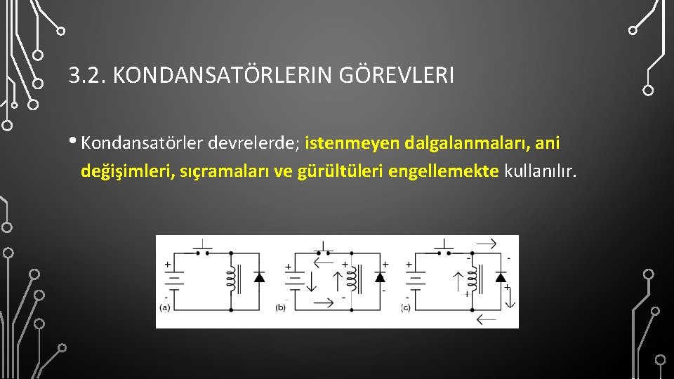 3. 2. KONDANSATÖRLERIN GÖREVLERI • Kondansatörler devrelerde; istenmeyen dalgalanmaları, ani değişimleri, sıçramaları ve gürültüleri