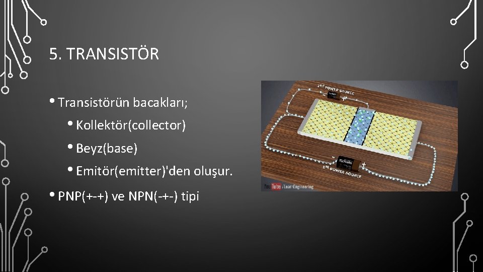 5. TRANSISTÖR • Transistörün bacakları; • Kollektör(collector) • Beyz(base) • Emitör(emitter)'den oluşur. • PNP(+-+)