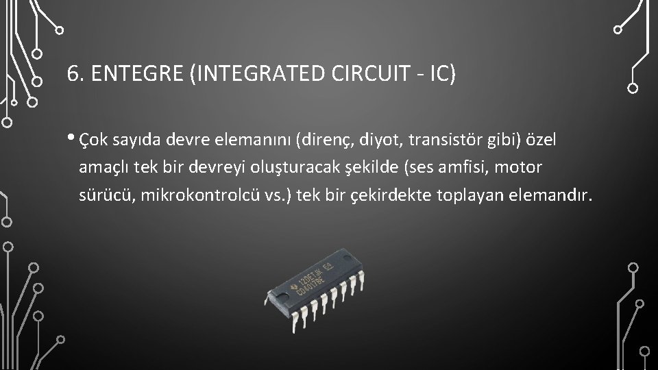 6. ENTEGRE (INTEGRATED CIRCUIT - IC) • Çok sayıda devre elemanını (direnç, diyot, transistör