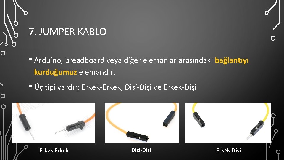 7. JUMPER KABLO • Arduino, breadboard veya diğer elemanlar arasındaki bağlantıyı kurduğumuz elemandır. •