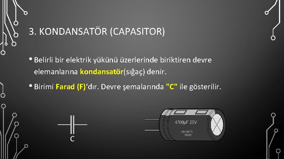 3. KONDANSATÖR (CAPASITOR) • Belirli bir elektrik yükünü üzerlerinde biriktiren devre elemanlarına kondansatör(sığaç) denir.