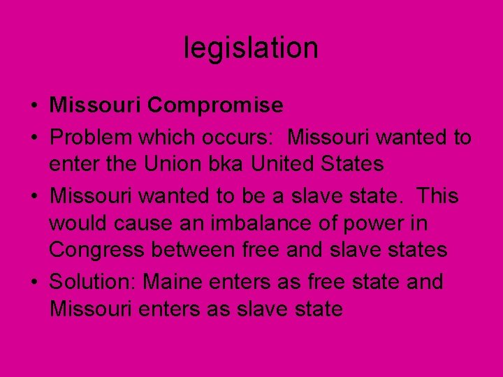 legislation • Missouri Compromise • Problem which occurs: Missouri wanted to enter the Union