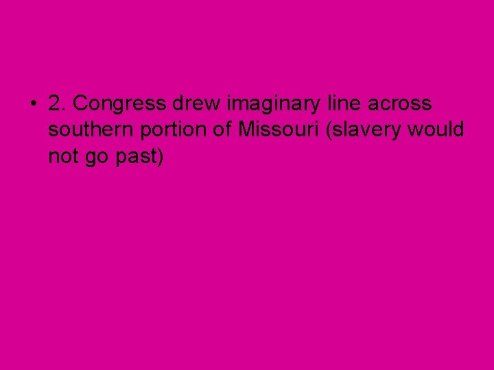  • 2. Congress drew imaginary line across southern portion of Missouri (slavery would