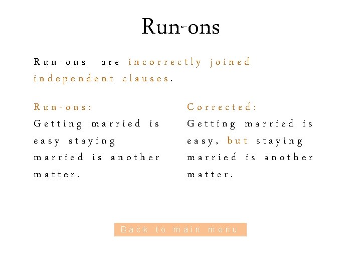 Run-ons are incorrectly joined independent clauses. Run-ons: Getting married is easy staying married is