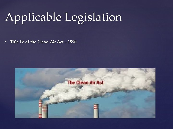 Applicable Legislation • Title IV of the Clean Air Act – 1990 