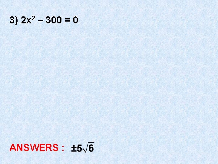 3) 2 x 2 – 300 = 0 ANSWERS : 