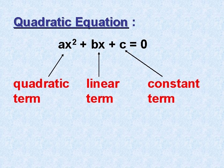 Quadratic Equation : ax 2 + bx + c = 0 quadratic term linear