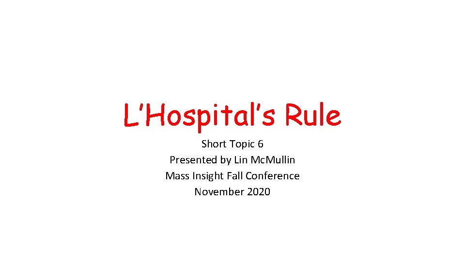 L’Hospital’s Rule Short Topic 6 Presented by Lin Mc. Mullin Mass Insight Fall Conference