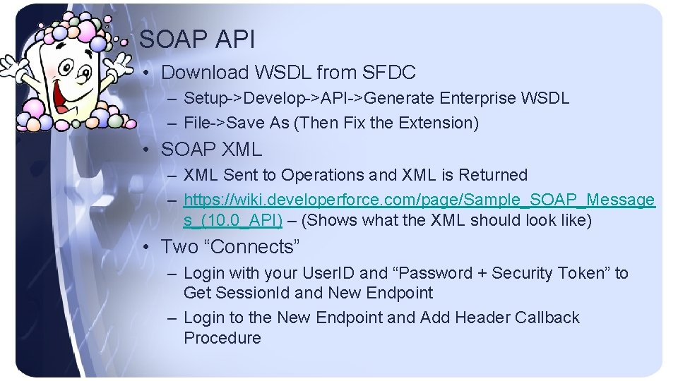 SOAP API • Download WSDL from SFDC – Setup->Develop->API->Generate Enterprise WSDL – File->Save As