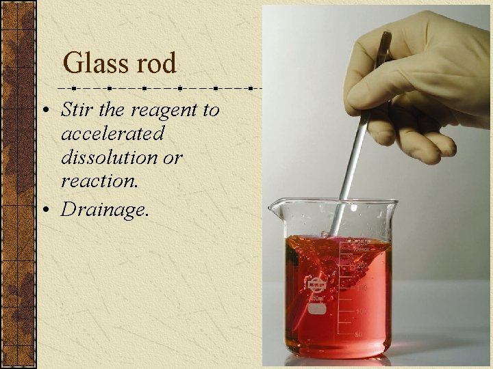 Glass rod • Stir the reagent to accelerated dissolution or reaction. • Drainage. 