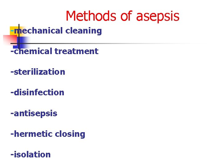 Methods of asepsis -mechanical cleaning -chemical treatment -sterilization -disinfection -antisepsis -hermetic closing -isolation 