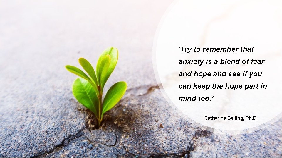 'Try to remember that anxiety is a blend of fear and hope and see