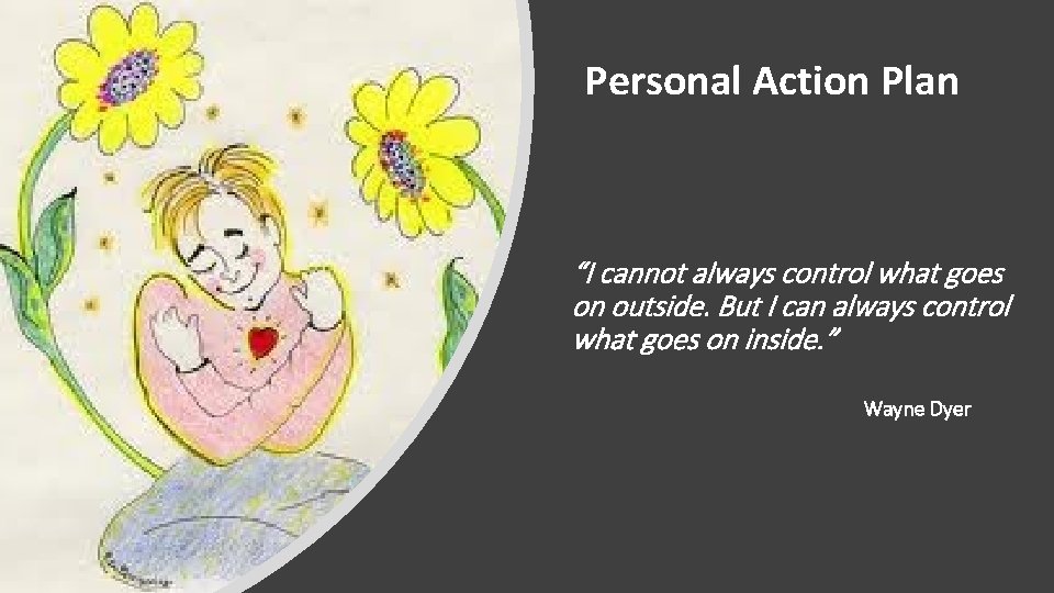 Personal Action Plan “I cannot always control what goes on outside. But I can