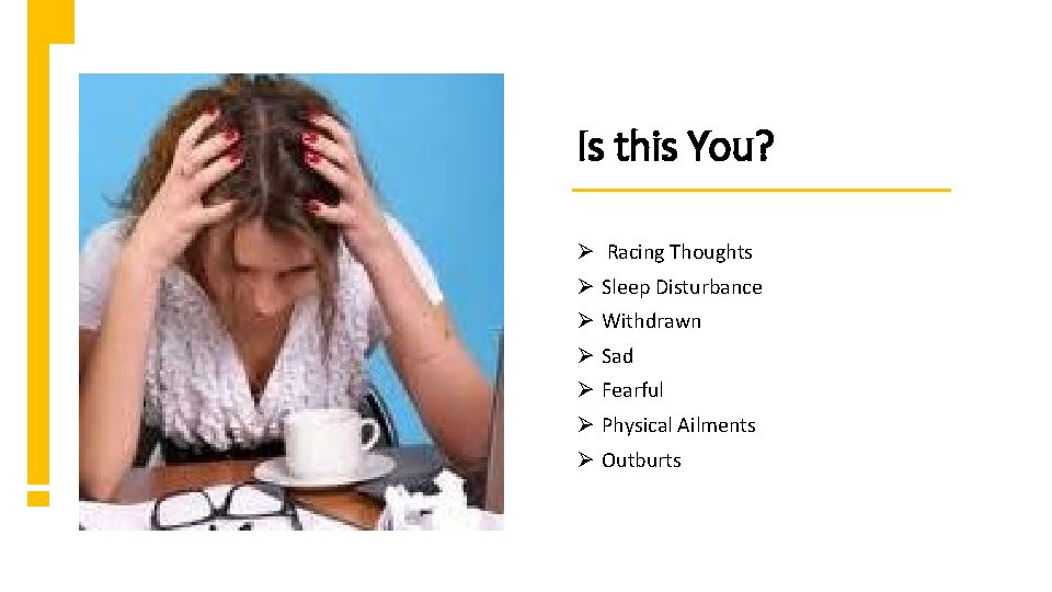 Is this You? Ø Racing Thoughts Ø Sleep Disturbance Ø Withdrawn Ø Sad Ø