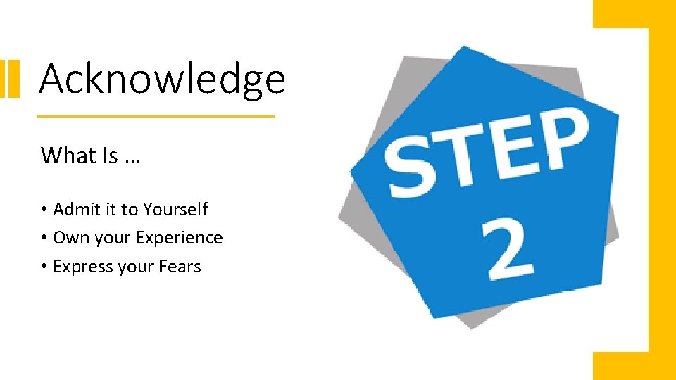 Acknowledge What Is … • Admit it to Yourself • Own your Experience •