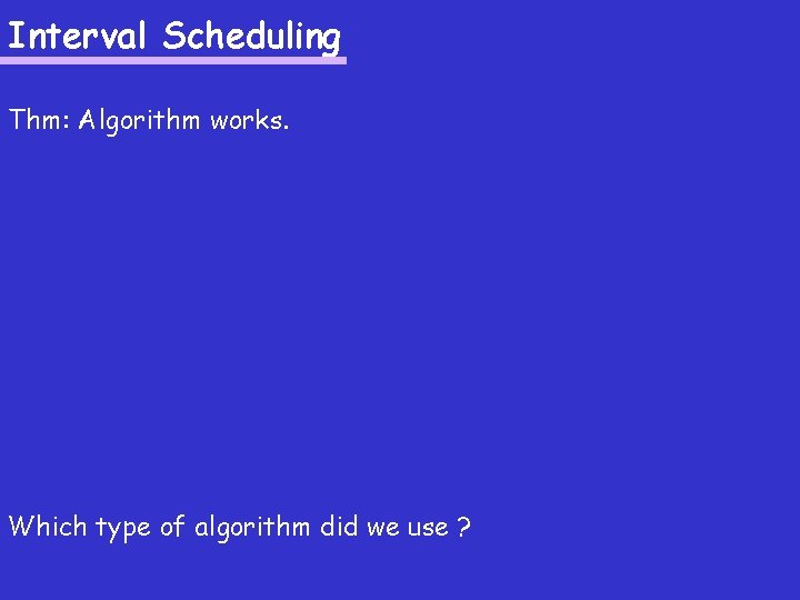 Interval Scheduling Thm: Algorithm works. Which type of algorithm did we use ? 