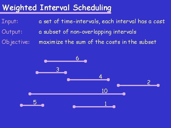 Weighted Interval Scheduling Input: a set of time-intervals, each interval has a cost Output: